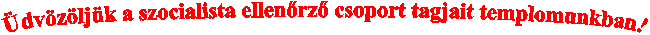 dvzljk a szocialista ellenrz csoport tagjait templomunkban!